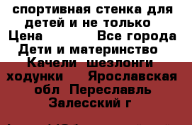 спортивная стенка для детей и не только › Цена ­ 5 000 - Все города Дети и материнство » Качели, шезлонги, ходунки   . Ярославская обл.,Переславль-Залесский г.